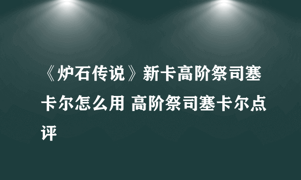 《炉石传说》新卡高阶祭司塞卡尔怎么用 高阶祭司塞卡尔点评