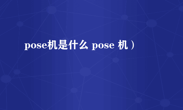 pose机是什么 pose 机）