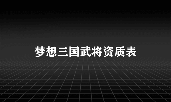 梦想三国武将资质表