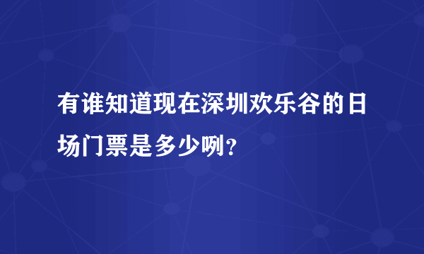 有谁知道现在深圳欢乐谷的日场门票是多少咧？