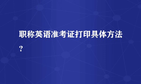 职称英语准考证打印具体方法？