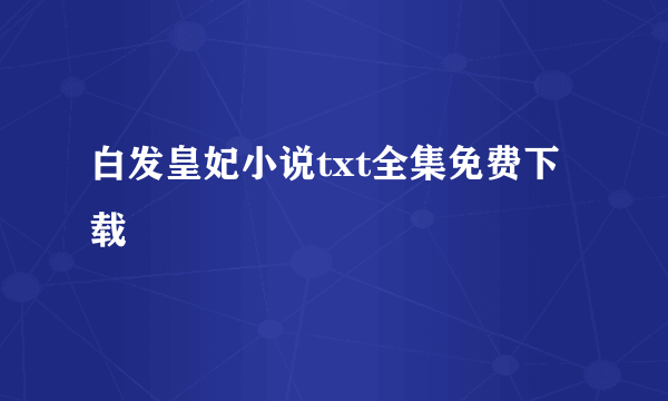 白发皇妃小说txt全集免费下载