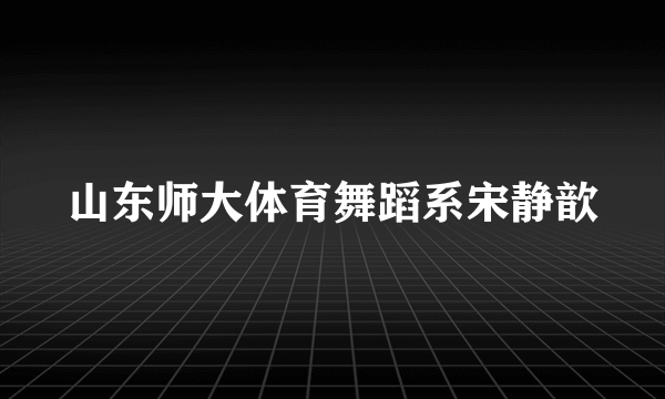 山东师大体育舞蹈系宋静歆