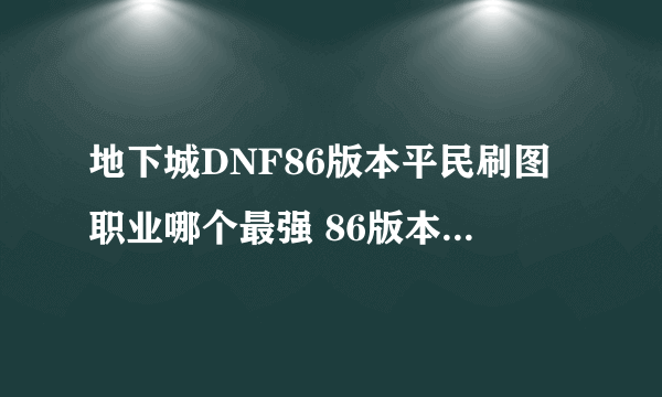 地下城DNF86版本平民刷图职业哪个最强 86版本平民刷图最强职业排行榜