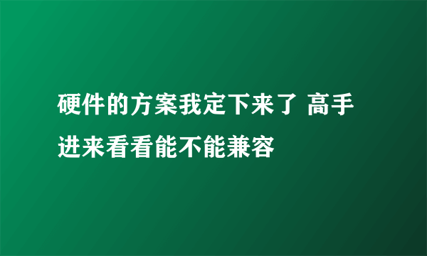 硬件的方案我定下来了 高手进来看看能不能兼容