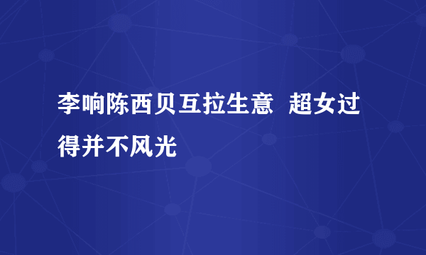 李响陈西贝互拉生意  超女过得并不风光