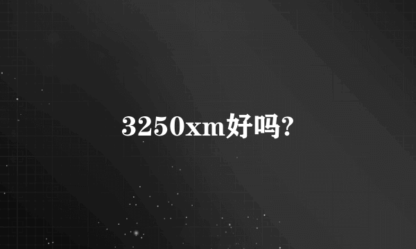 3250xm好吗?