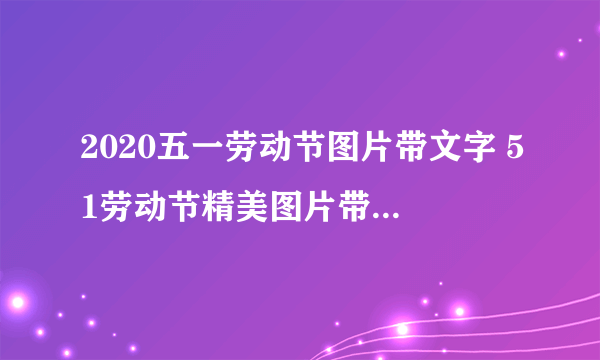 2020五一劳动节图片带文字 51劳动节精美图片带字的-飞外网