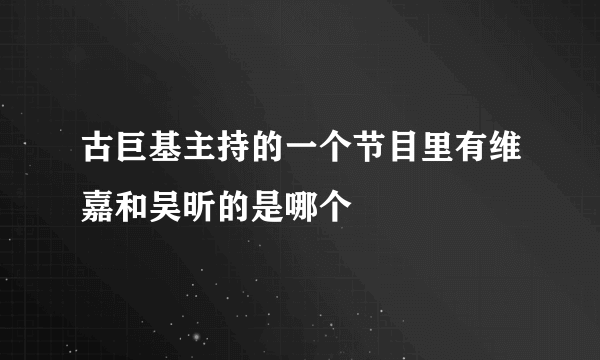 古巨基主持的一个节目里有维嘉和吴昕的是哪个