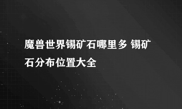 魔兽世界锡矿石哪里多 锡矿石分布位置大全