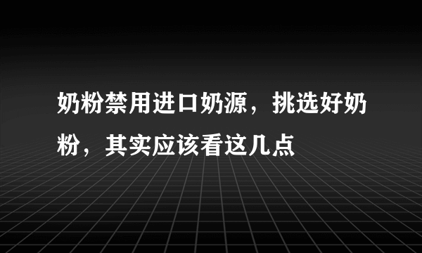 奶粉禁用进口奶源，挑选好奶粉，其实应该看这几点