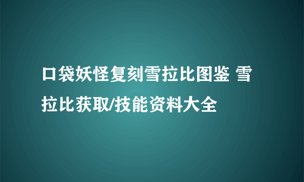 口袋妖怪复刻雪拉比图鉴 雪拉比获取/技能资料大全