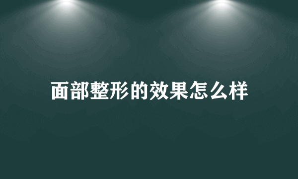 面部整形的效果怎么样