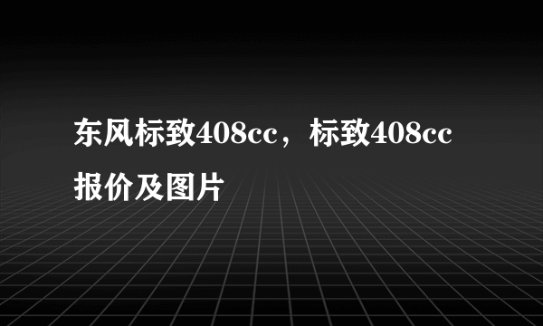 东风标致408cc，标致408cc报价及图片