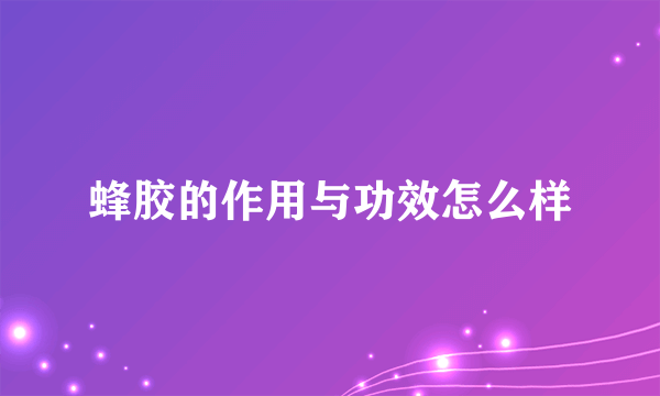 蜂胶的作用与功效怎么样