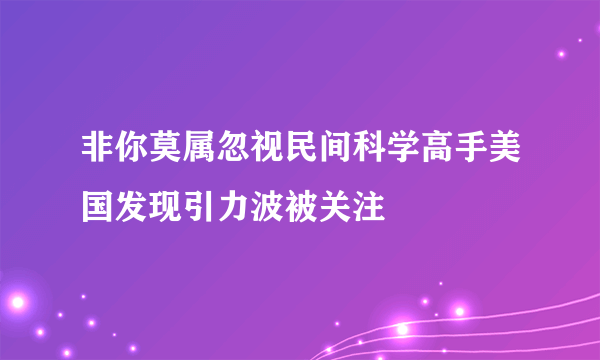 非你莫属忽视民间科学高手美国发现引力波被关注