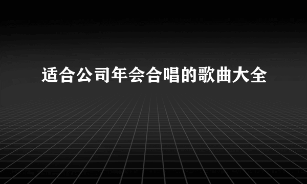 适合公司年会合唱的歌曲大全