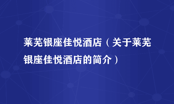 莱芜银座佳悦酒店（关于莱芜银座佳悦酒店的简介）