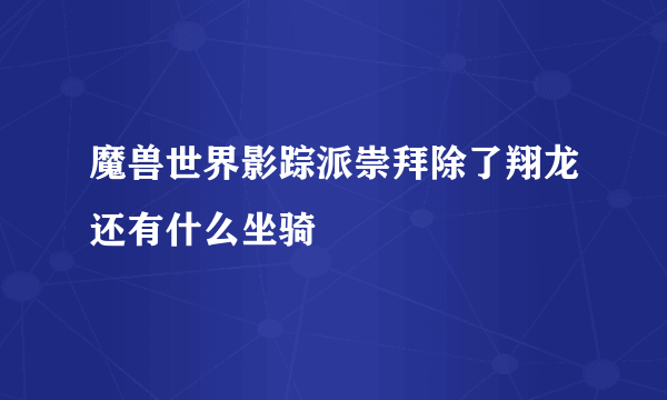 魔兽世界影踪派崇拜除了翔龙还有什么坐骑