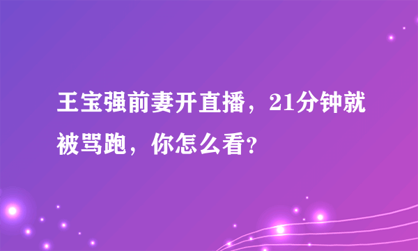 王宝强前妻开直播，21分钟就被骂跑，你怎么看？