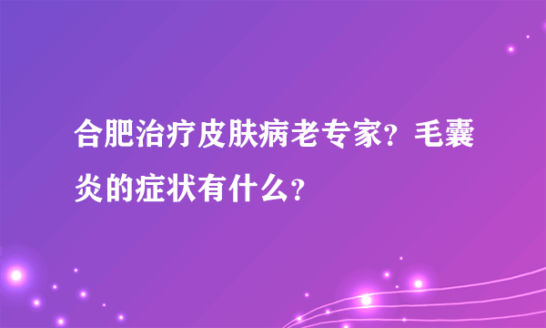 合肥治疗皮肤病老专家？毛囊炎的症状有什么？