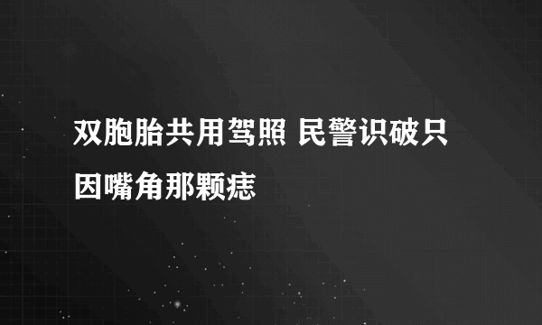 双胞胎共用驾照 民警识破只因嘴角那颗痣