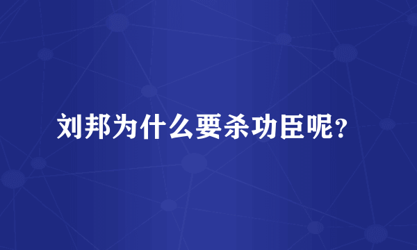 刘邦为什么要杀功臣呢？