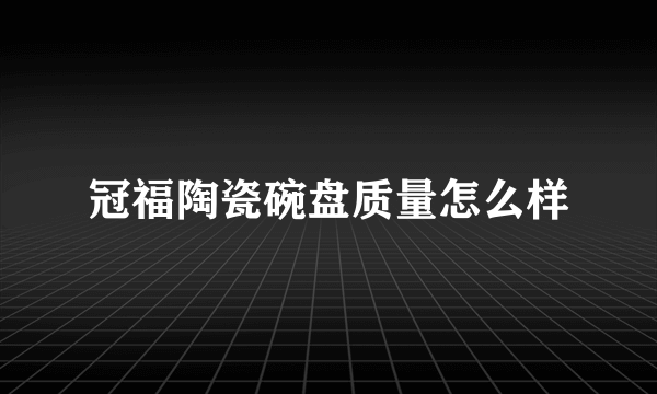 冠福陶瓷碗盘质量怎么样