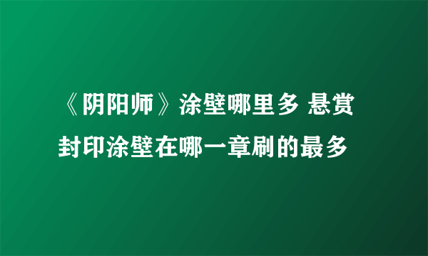 《阴阳师》涂壁哪里多 悬赏封印涂壁在哪一章刷的最多