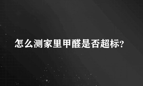 怎么测家里甲醛是否超标？