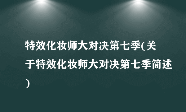 特效化妆师大对决第七季(关于特效化妆师大对决第七季简述)