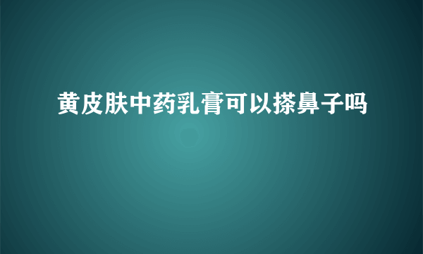 黄皮肤中药乳膏可以搽鼻子吗