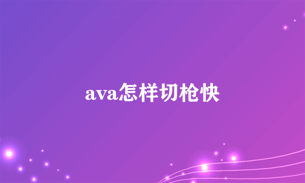 ava怎样切枪快