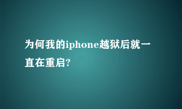 为何我的iphone越狱后就一直在重启?