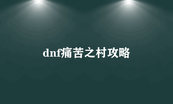 dnf痛苦之村攻略