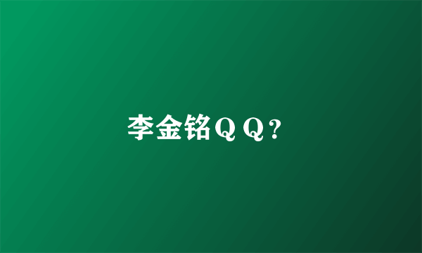 李金铭ＱＱ？