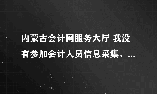 内蒙古会计网服务大厅 我没有参加会计人员信息采集，后来听朋友说已经晚啦，请问这样会计证就作废了吗？