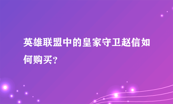 英雄联盟中的皇家守卫赵信如何购买？