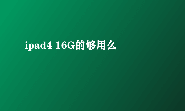 ipad4 16G的够用么