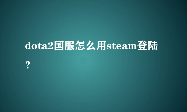 dota2国服怎么用steam登陆？