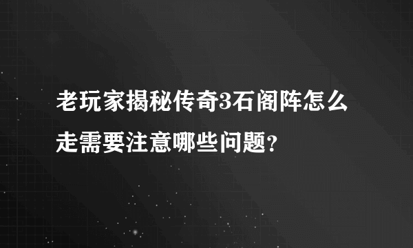 老玩家揭秘传奇3石阁阵怎么走需要注意哪些问题？