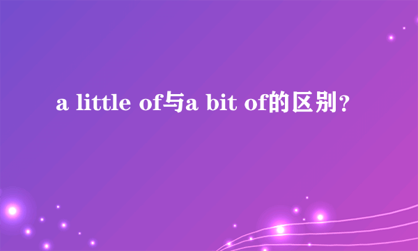 a little of与a bit of的区别？