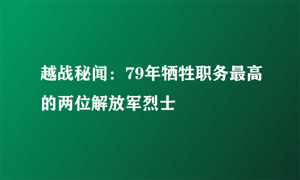 越战秘闻：79年牺牲职务最高的两位解放军烈士