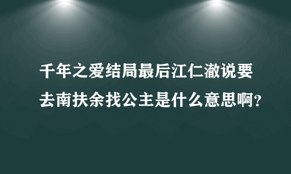 千年之爱结局最后江仁澈说要去南扶余找公主是什么意思啊？