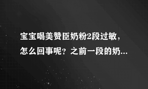 宝宝喝美赞臣奶粉2段过敏，怎么回事呢？之前一段的奶粉宝宝喝...