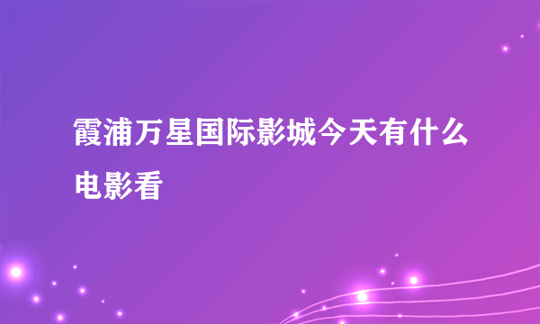 霞浦万星国际影城今天有什么电影看