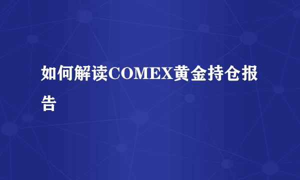 如何解读COMEX黄金持仓报告