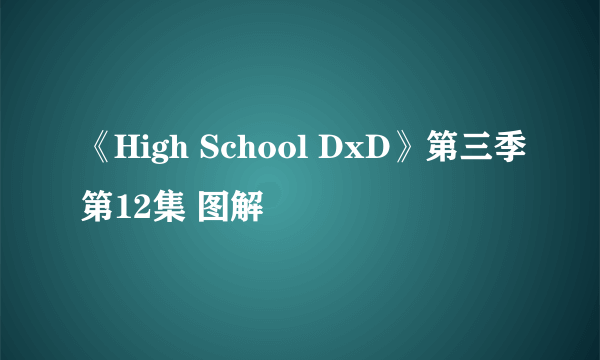 《High School DxD》第三季第12集 图解