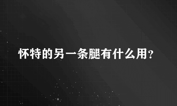 怀特的另一条腿有什么用？