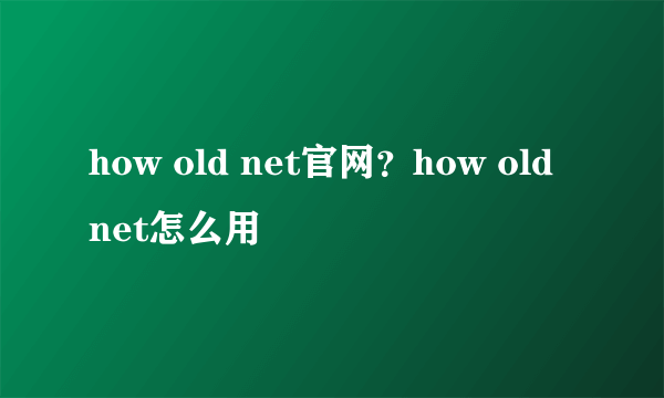 how old net官网？how old net怎么用